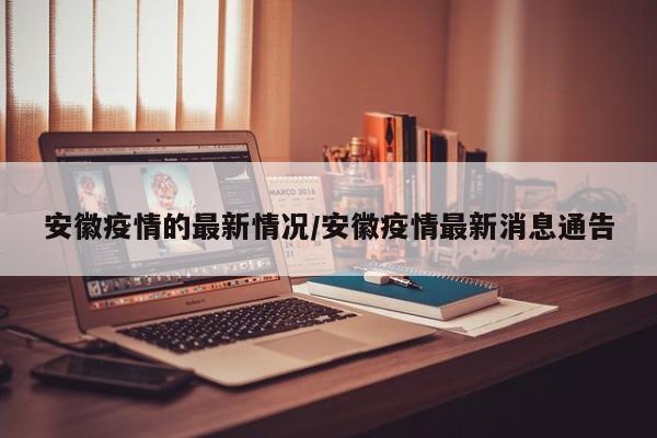 安徽疫情的最新情况/安徽疫情最新消息通告