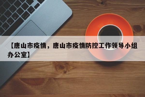 【唐山市疫情，唐山市疫情防控工作领导小组办公室】