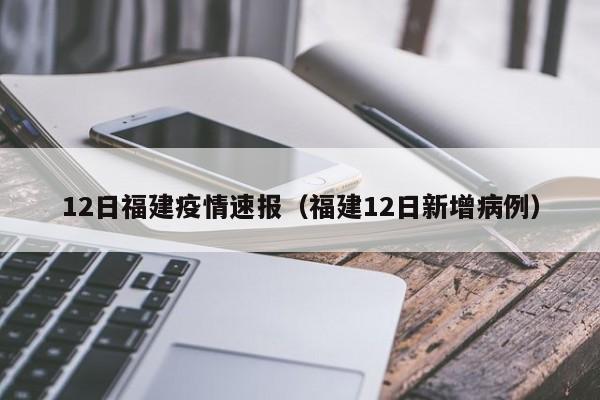 详细阅读:12日福建疫情速报(福建12日新增病例) 12日福建疫情速报(福建12日新增病例)