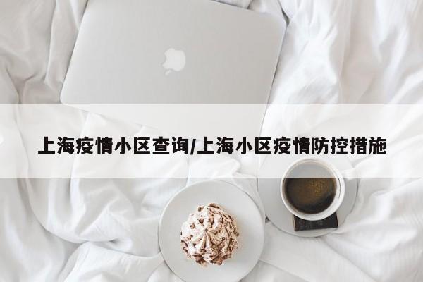 上海疫情小区查询/上海小区疫情防控措施