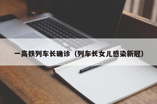 一高铁列车长确诊（列车长女儿感染新冠）