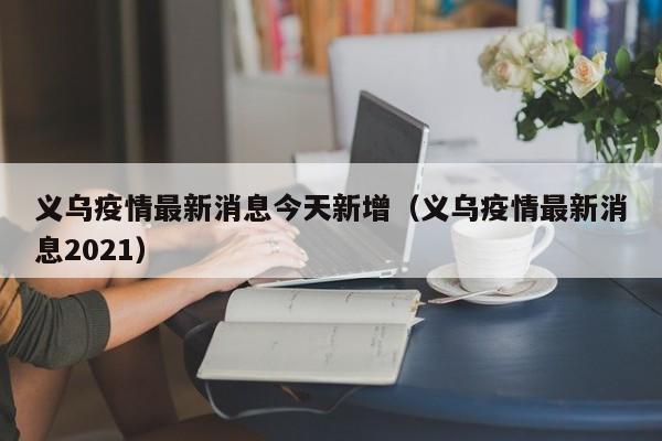 义乌疫情最新消息今天新增（义乌疫情最新消息2021）